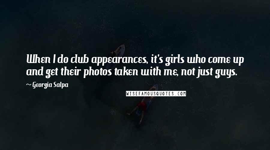 Georgia Salpa Quotes: When I do club appearances, it's girls who come up and get their photos taken with me, not just guys.