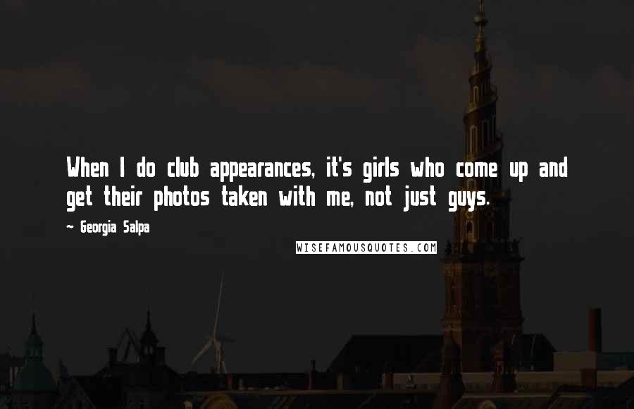 Georgia Salpa Quotes: When I do club appearances, it's girls who come up and get their photos taken with me, not just guys.