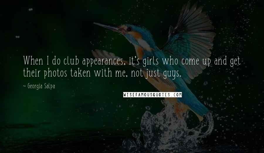 Georgia Salpa Quotes: When I do club appearances, it's girls who come up and get their photos taken with me, not just guys.