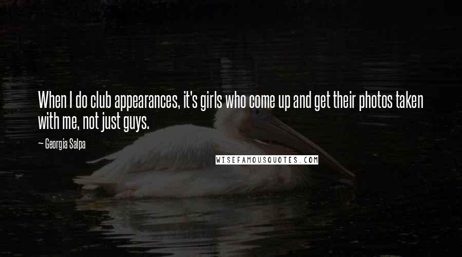 Georgia Salpa Quotes: When I do club appearances, it's girls who come up and get their photos taken with me, not just guys.