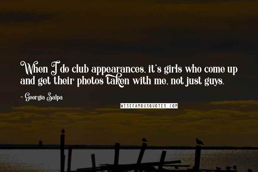 Georgia Salpa Quotes: When I do club appearances, it's girls who come up and get their photos taken with me, not just guys.