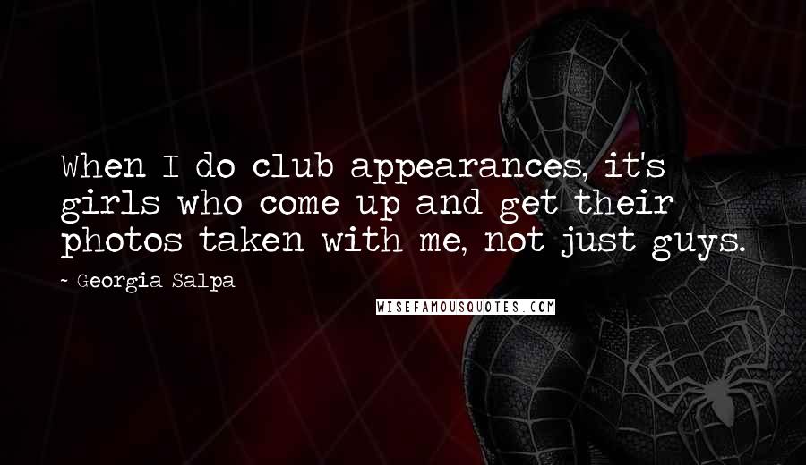 Georgia Salpa Quotes: When I do club appearances, it's girls who come up and get their photos taken with me, not just guys.