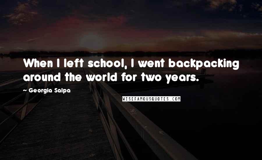 Georgia Salpa Quotes: When I left school, I went backpacking around the world for two years.