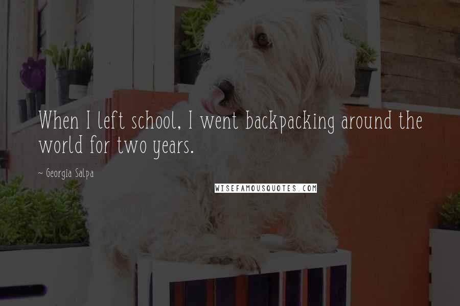 Georgia Salpa Quotes: When I left school, I went backpacking around the world for two years.