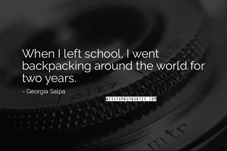 Georgia Salpa Quotes: When I left school, I went backpacking around the world for two years.