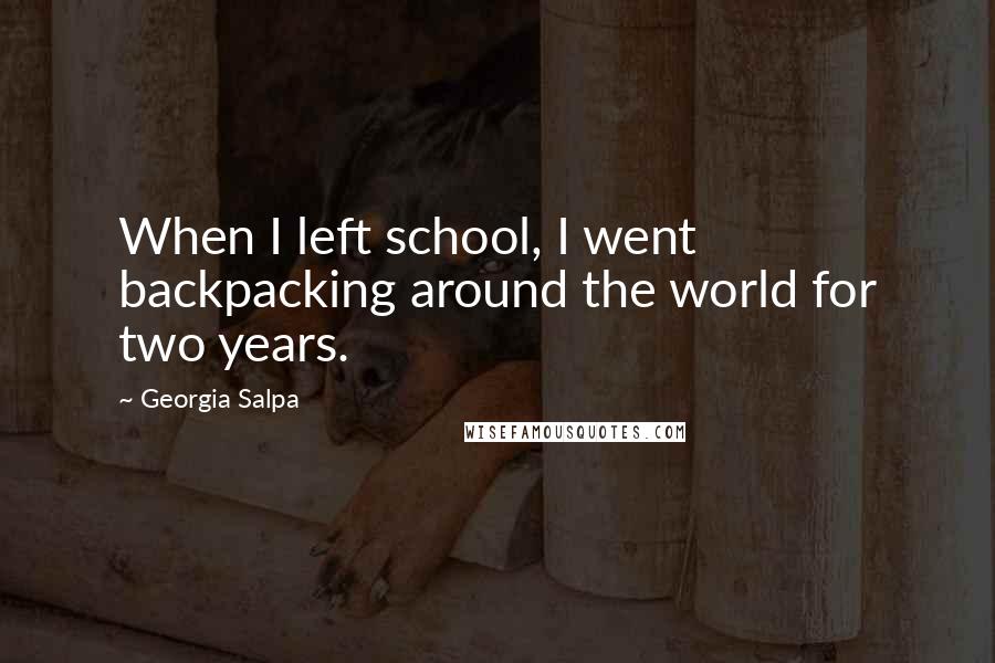 Georgia Salpa Quotes: When I left school, I went backpacking around the world for two years.