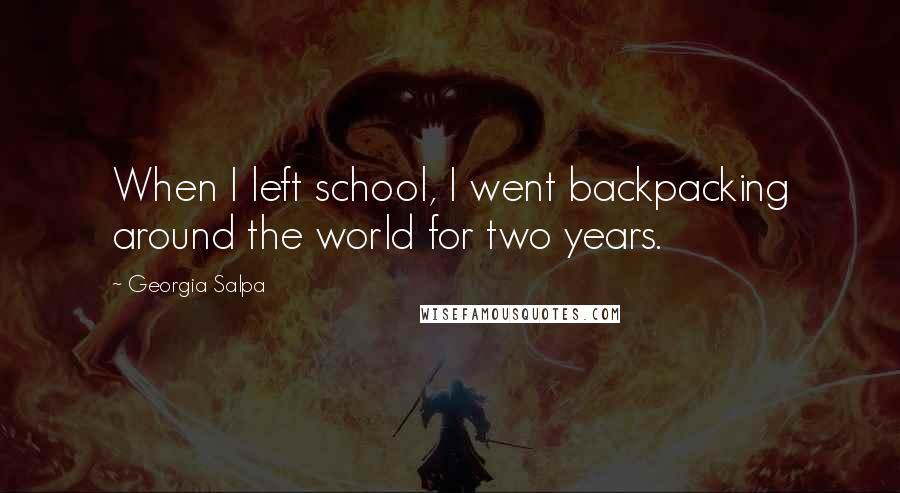 Georgia Salpa Quotes: When I left school, I went backpacking around the world for two years.