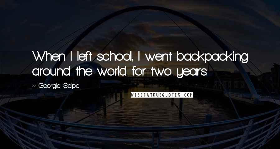 Georgia Salpa Quotes: When I left school, I went backpacking around the world for two years.