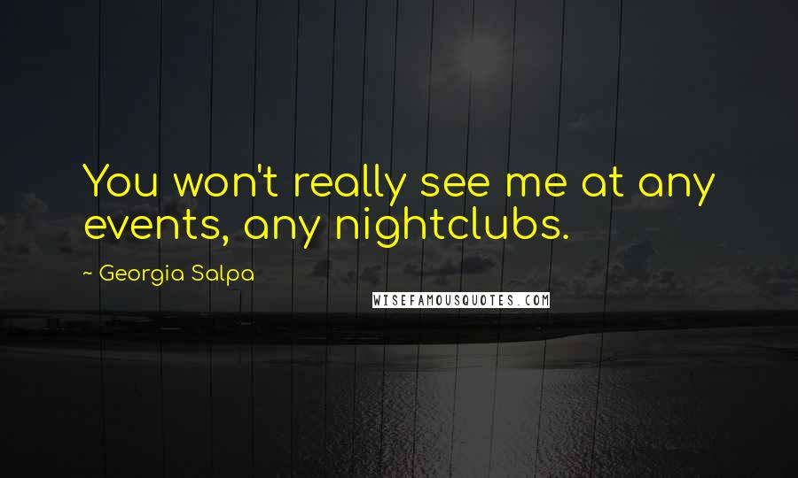 Georgia Salpa Quotes: You won't really see me at any events, any nightclubs.