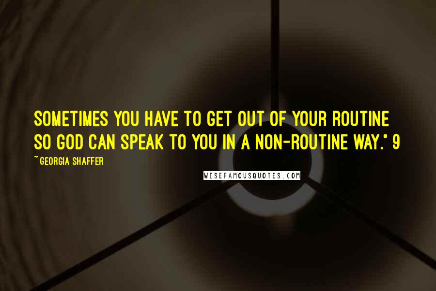Georgia Shaffer Quotes: Sometimes you have to get out of your routine so God can speak to you in a non-routine way." 9