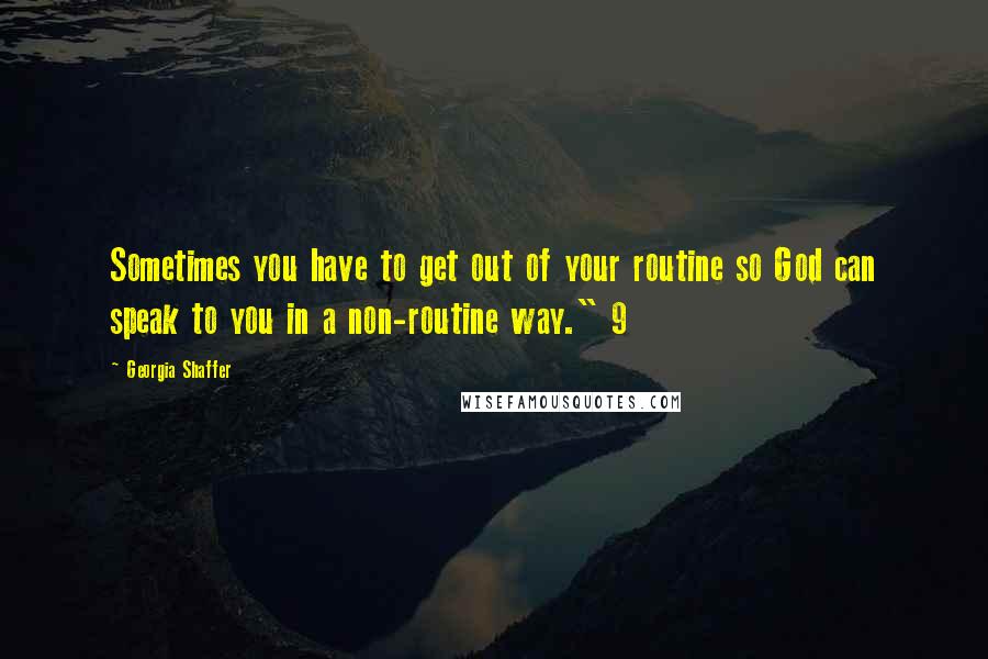 Georgia Shaffer Quotes: Sometimes you have to get out of your routine so God can speak to you in a non-routine way." 9