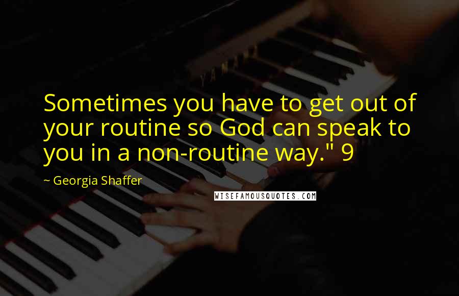 Georgia Shaffer Quotes: Sometimes you have to get out of your routine so God can speak to you in a non-routine way." 9