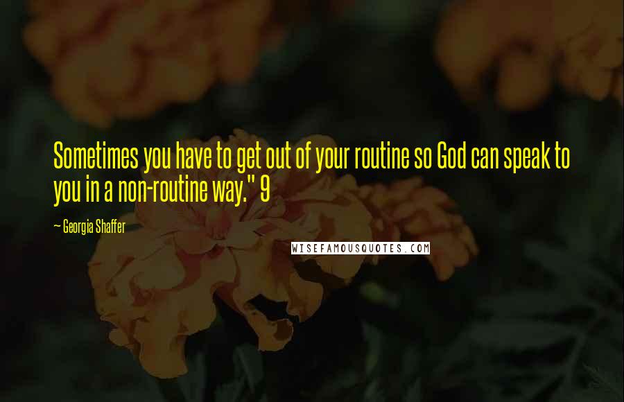 Georgia Shaffer Quotes: Sometimes you have to get out of your routine so God can speak to you in a non-routine way." 9