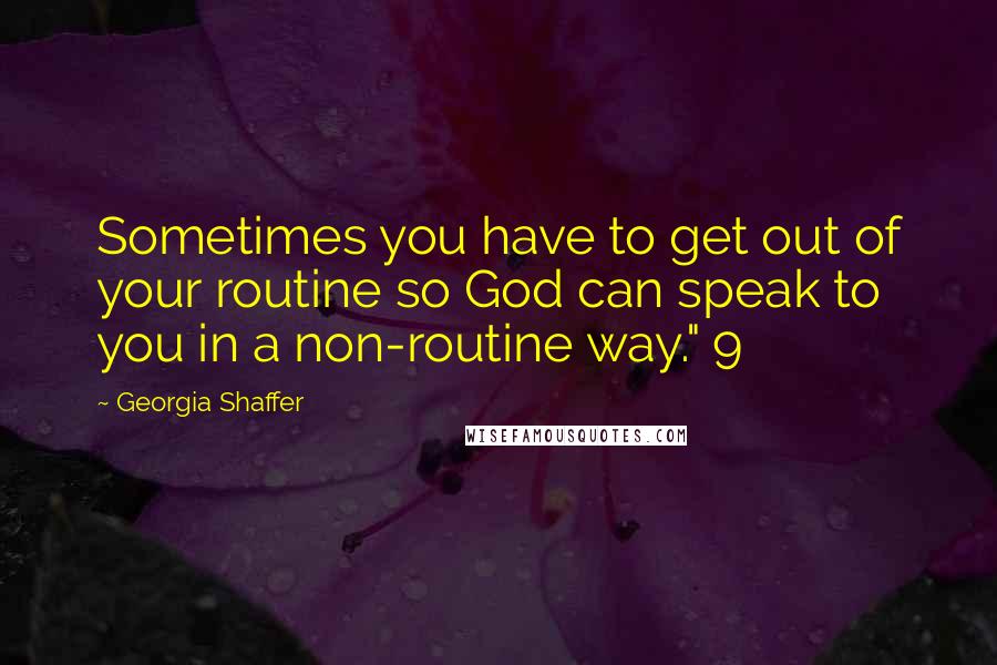 Georgia Shaffer Quotes: Sometimes you have to get out of your routine so God can speak to you in a non-routine way." 9