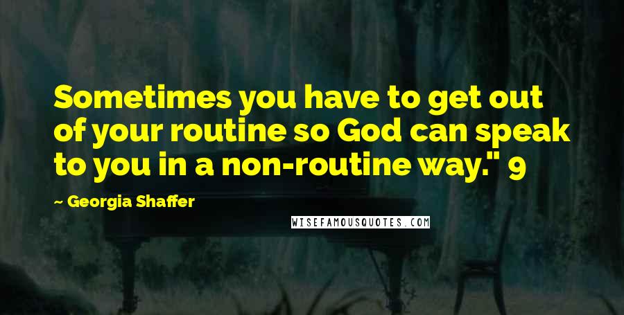 Georgia Shaffer Quotes: Sometimes you have to get out of your routine so God can speak to you in a non-routine way." 9