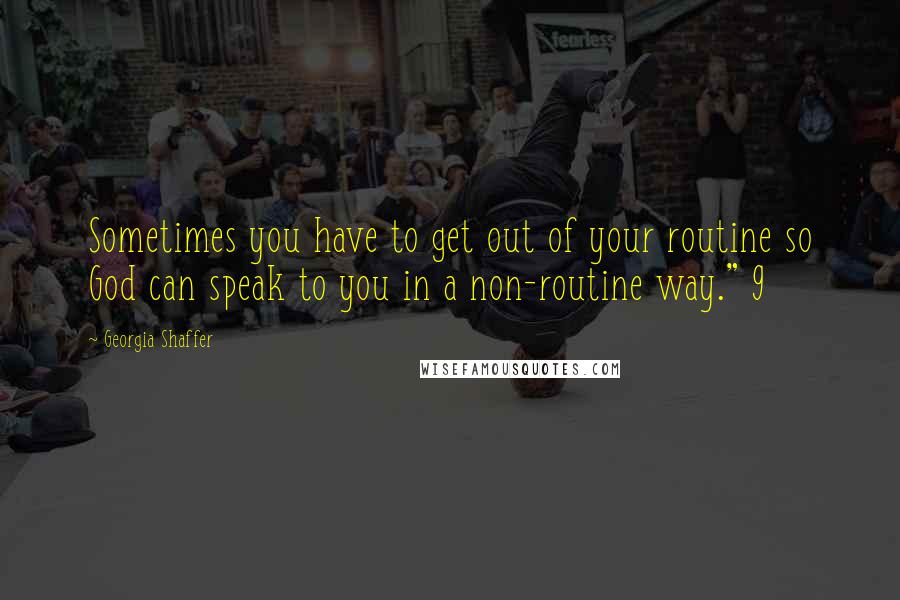 Georgia Shaffer Quotes: Sometimes you have to get out of your routine so God can speak to you in a non-routine way." 9