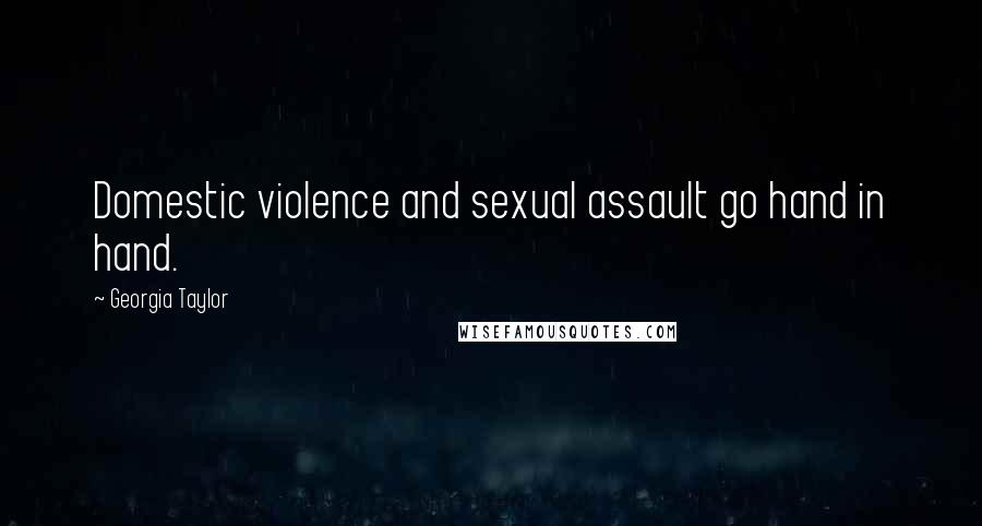 Georgia Taylor Quotes: Domestic violence and sexual assault go hand in hand.