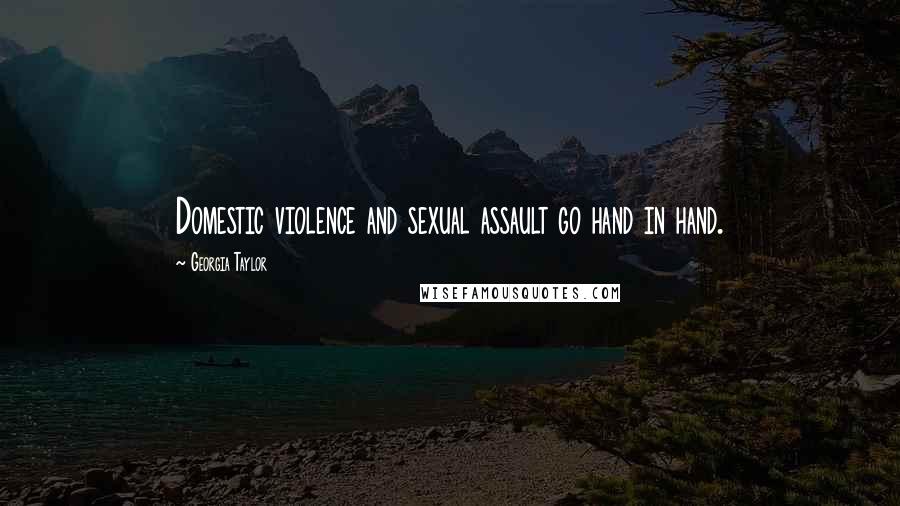 Georgia Taylor Quotes: Domestic violence and sexual assault go hand in hand.
