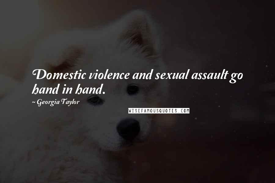 Georgia Taylor Quotes: Domestic violence and sexual assault go hand in hand.