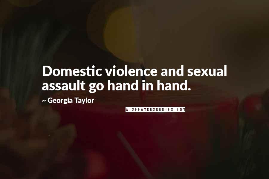 Georgia Taylor Quotes: Domestic violence and sexual assault go hand in hand.