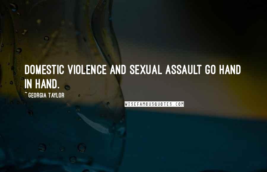 Georgia Taylor Quotes: Domestic violence and sexual assault go hand in hand.