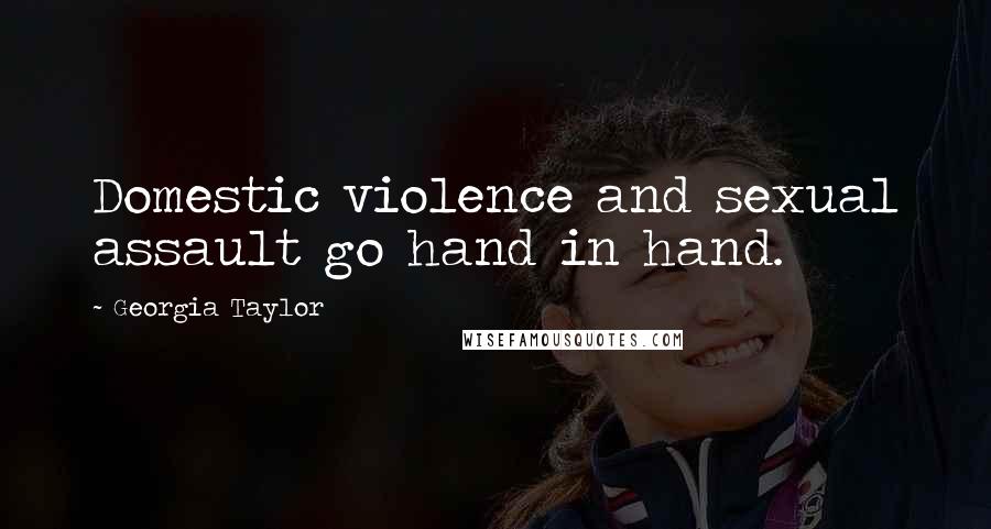 Georgia Taylor Quotes: Domestic violence and sexual assault go hand in hand.