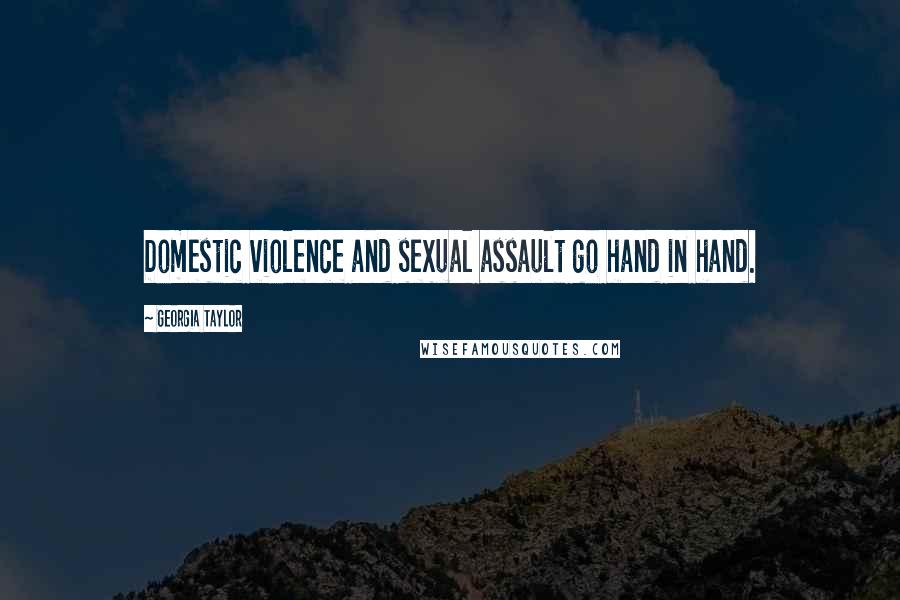Georgia Taylor Quotes: Domestic violence and sexual assault go hand in hand.
