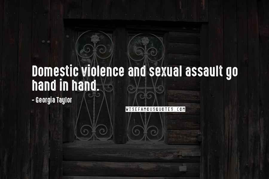 Georgia Taylor Quotes: Domestic violence and sexual assault go hand in hand.