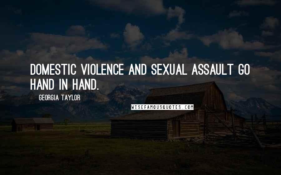 Georgia Taylor Quotes: Domestic violence and sexual assault go hand in hand.