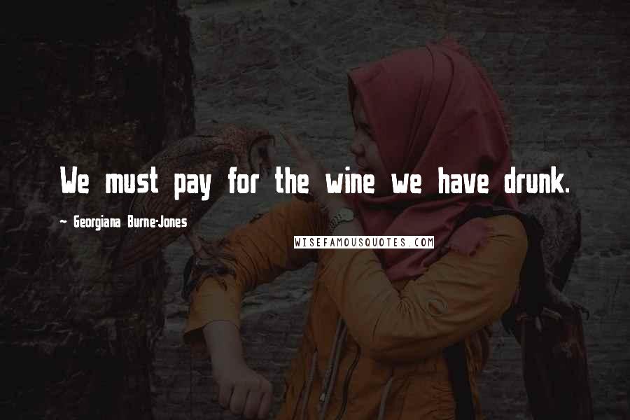 Georgiana Burne-Jones Quotes: We must pay for the wine we have drunk.