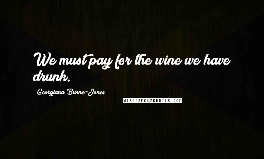 Georgiana Burne-Jones Quotes: We must pay for the wine we have drunk.