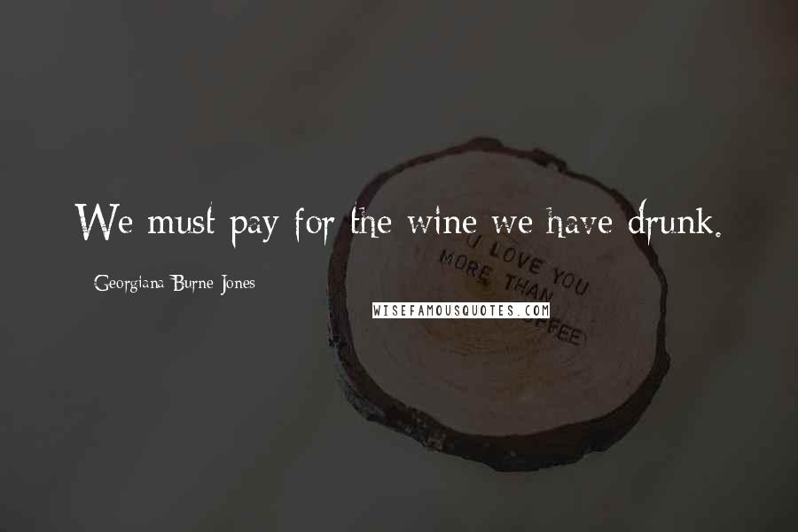 Georgiana Burne-Jones Quotes: We must pay for the wine we have drunk.