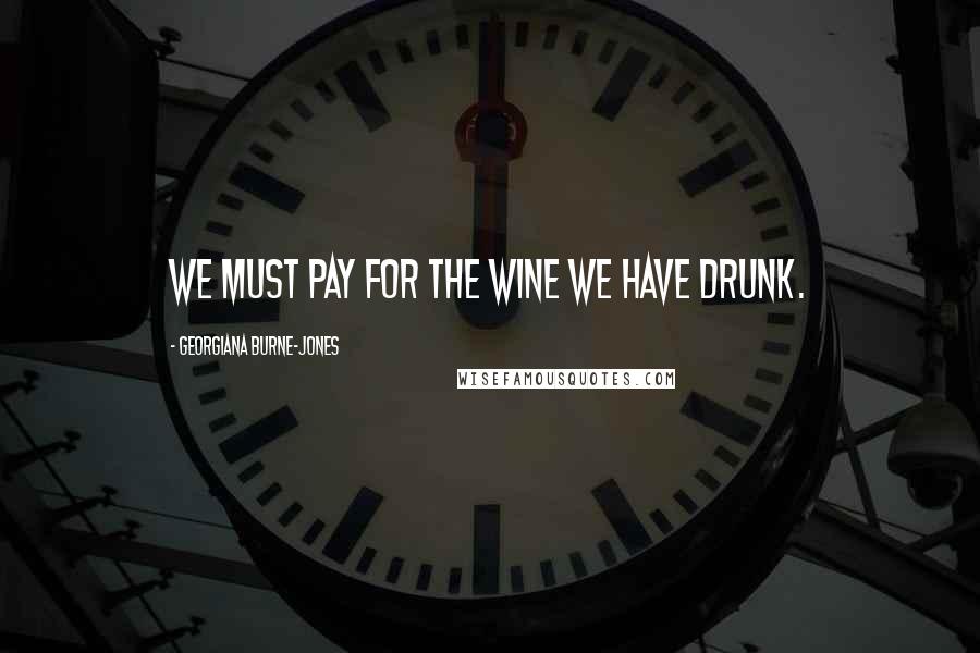 Georgiana Burne-Jones Quotes: We must pay for the wine we have drunk.