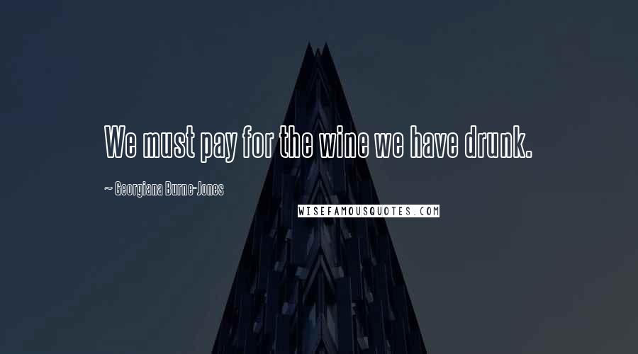 Georgiana Burne-Jones Quotes: We must pay for the wine we have drunk.