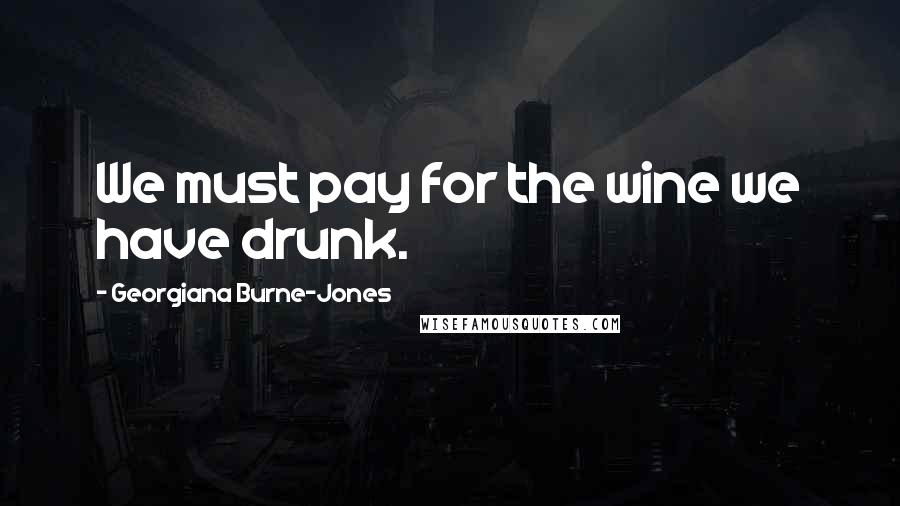 Georgiana Burne-Jones Quotes: We must pay for the wine we have drunk.