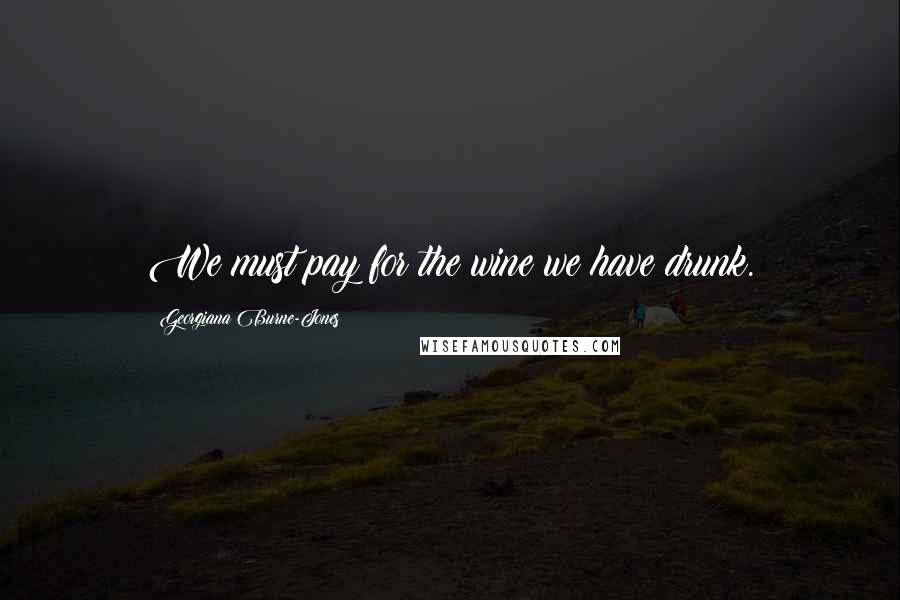 Georgiana Burne-Jones Quotes: We must pay for the wine we have drunk.