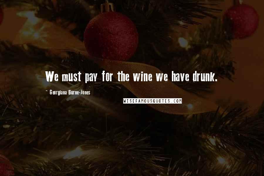 Georgiana Burne-Jones Quotes: We must pay for the wine we have drunk.