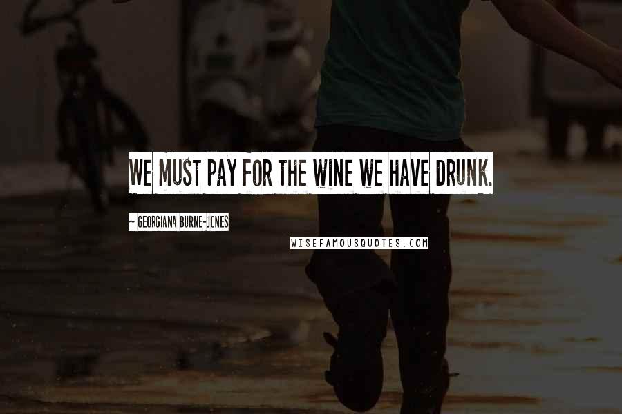 Georgiana Burne-Jones Quotes: We must pay for the wine we have drunk.