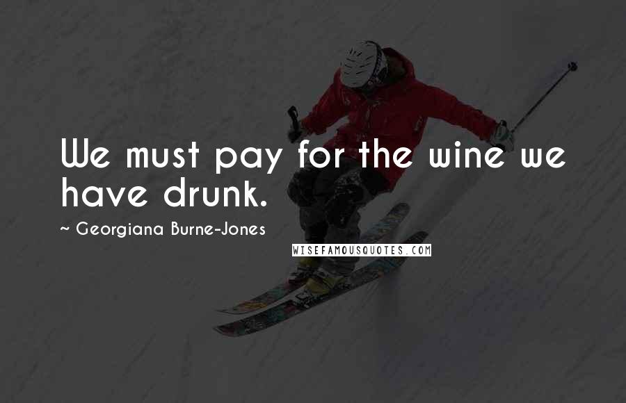 Georgiana Burne-Jones Quotes: We must pay for the wine we have drunk.
