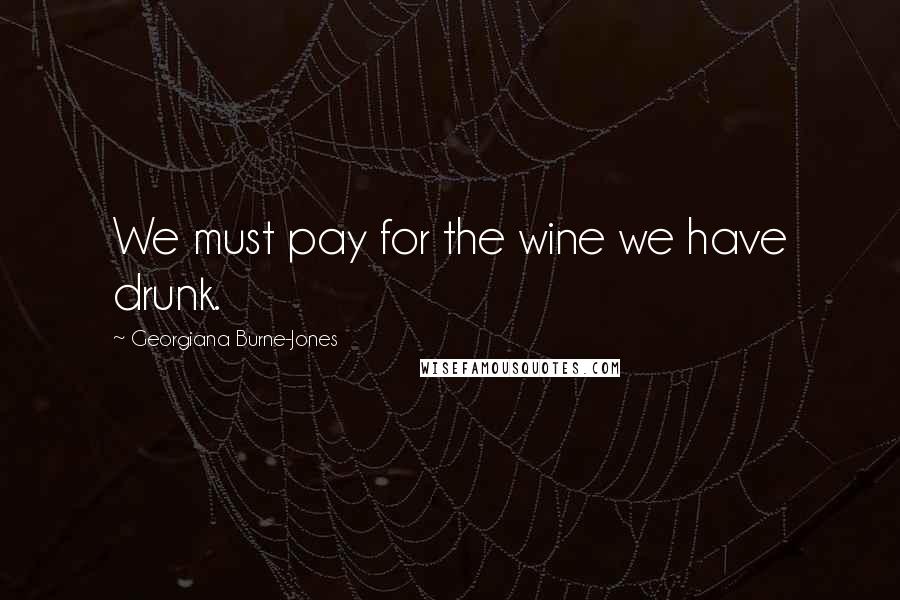 Georgiana Burne-Jones Quotes: We must pay for the wine we have drunk.