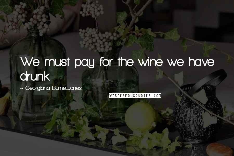 Georgiana Burne-Jones Quotes: We must pay for the wine we have drunk.