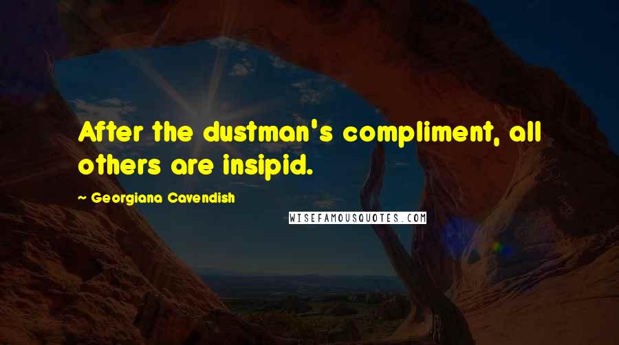 Georgiana Cavendish Quotes: After the dustman's compliment, all others are insipid.