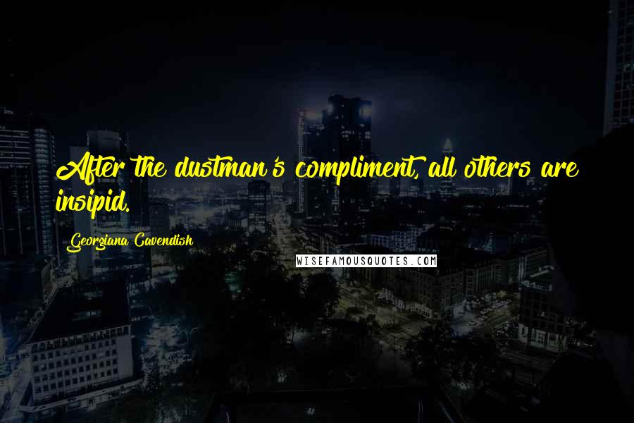 Georgiana Cavendish Quotes: After the dustman's compliment, all others are insipid.