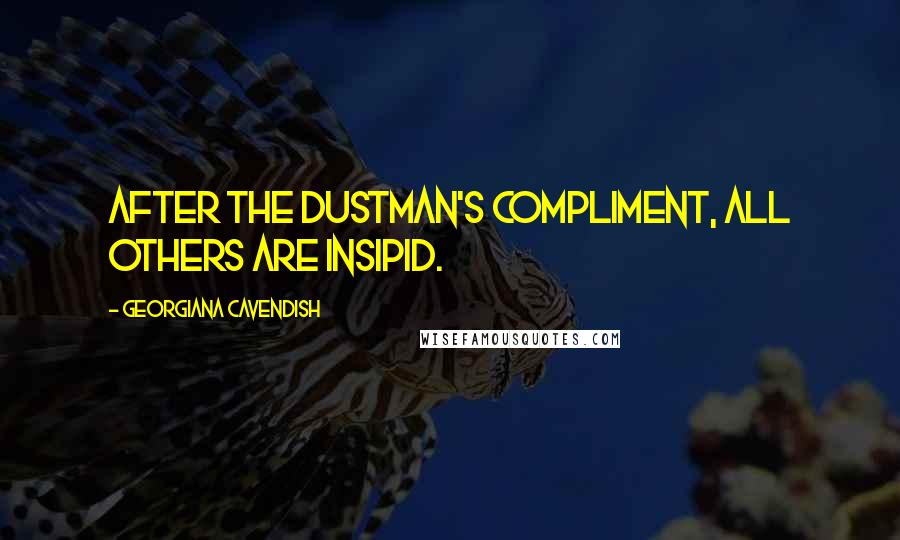 Georgiana Cavendish Quotes: After the dustman's compliment, all others are insipid.