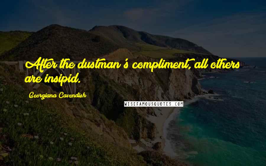 Georgiana Cavendish Quotes: After the dustman's compliment, all others are insipid.