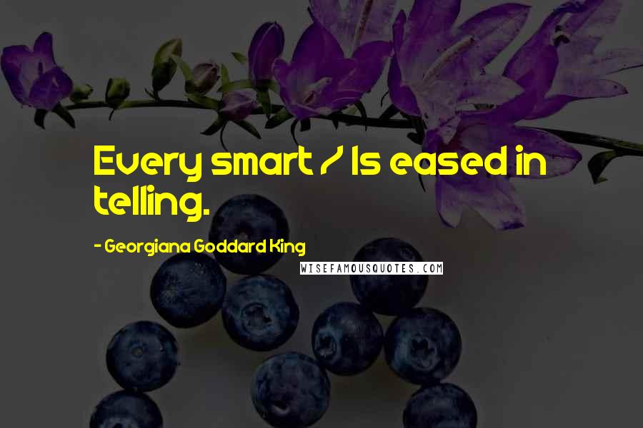 Georgiana Goddard King Quotes: Every smart / Is eased in telling.