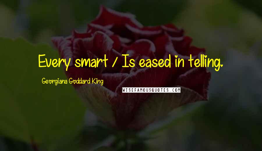 Georgiana Goddard King Quotes: Every smart / Is eased in telling.