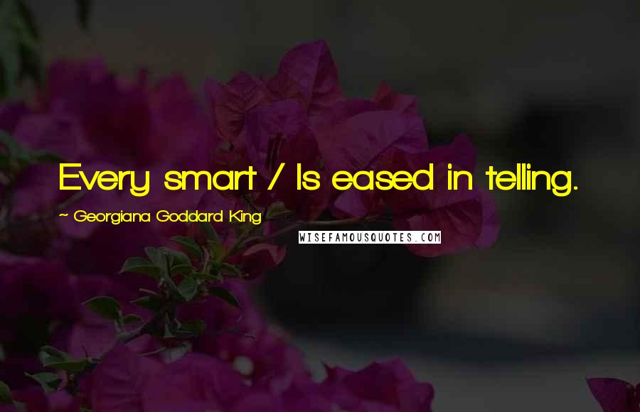 Georgiana Goddard King Quotes: Every smart / Is eased in telling.