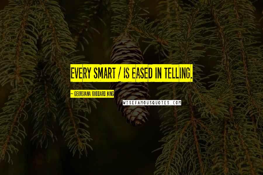 Georgiana Goddard King Quotes: Every smart / Is eased in telling.