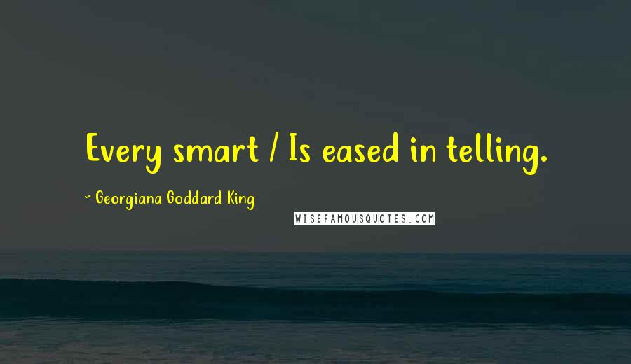 Georgiana Goddard King Quotes: Every smart / Is eased in telling.